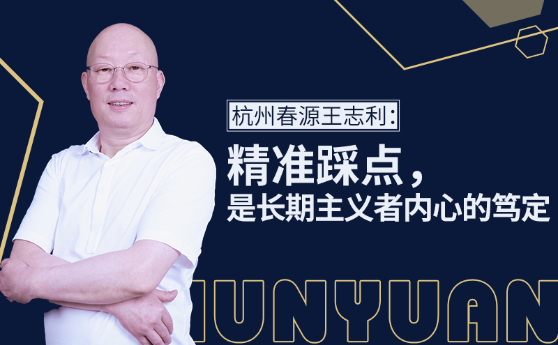 杭州春源王志利:精准踩点,是长期主义者内心的笃定