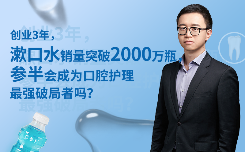 3年漱口水销量破2000万瓶，参半会成为口腔护理最强破局者吗 | 新势力⑪