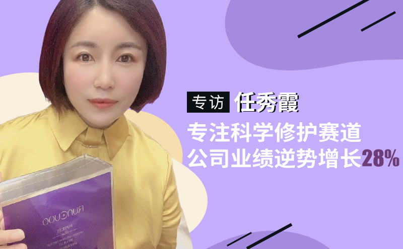 专访任秀霞：专注科学修护赛道，公司业绩逆势增长28% - C2CC传媒
