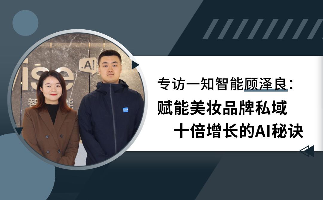 专访一知智能顾泽良：  赋能美妆品牌私域十倍增长的AI秘诀
