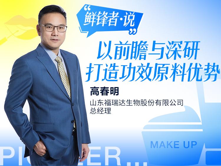 【鲜锋者•说】⑦高春明:以前瞻与深研打造功效原料优势