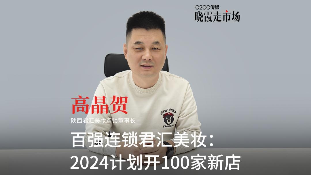 【晓霞走市场】百强连锁君汇美妆:2024计划开100家新店